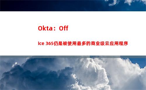 Okta：Office 365仍是被使用最多的商业级云应用程序