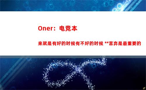 Oner：电竞本来就是有好的时候有不好的时候 永不言弃是最重要的