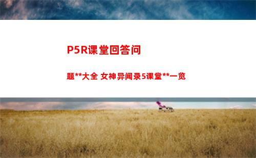 P5R课堂回答问题答案大全 女神异闻录5课堂答案一览