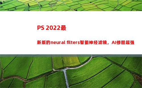 PS 2022最新版的neural filters智能神经滤镜，AI修图超强大