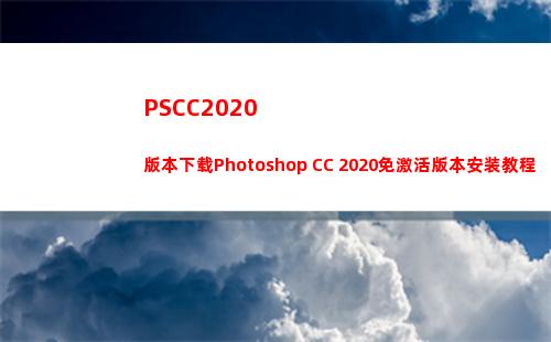 PSCC2020版本下载Photoshop CC 2020免激活版本安装教程(pscc2020安装教程)