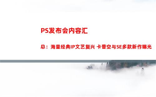 PS发布会内容汇总：海量经典IP文艺复兴 卡普空与SE多款新作曝光(ps发布会汇总)