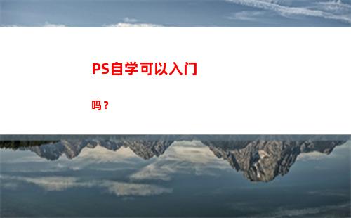 PS自学可以入门吗？(自学ps入门全套教程百度云)