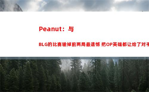 Peanut：与BLG的比赛输掉前两局最遗憾 把OP英雄都让给了对手