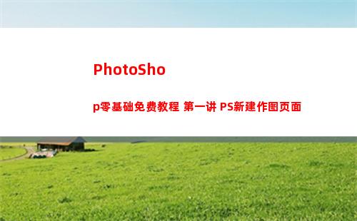 PhotoShop零基础免费教程 第一讲 PS新建作图页面(photoshop电脑版怎么下载)