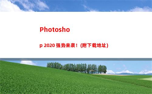 Photoshop 2020 强势来袭！(附下载地址)(photoshop是什么意思)