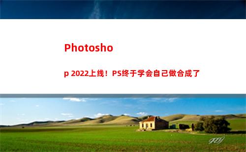 Photoshop 2022上线！PS终于学会自己做合成了(photoshop电脑版怎么下载)