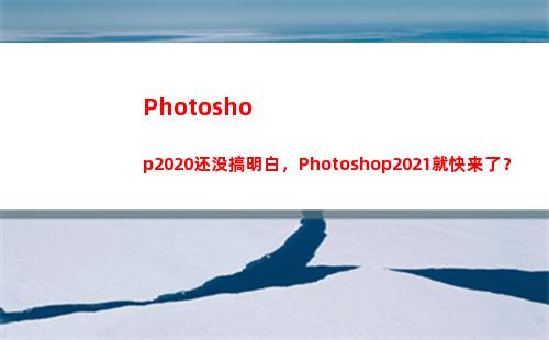 Photoshop2020还没搞明白，Photoshop2021就快来了？(photoshop填充颜色的快捷键)