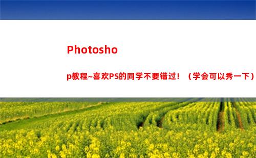 Photoshop教程~喜欢PS的同学不要错过！（学会可以秀一下）(photoshop官方免费版)