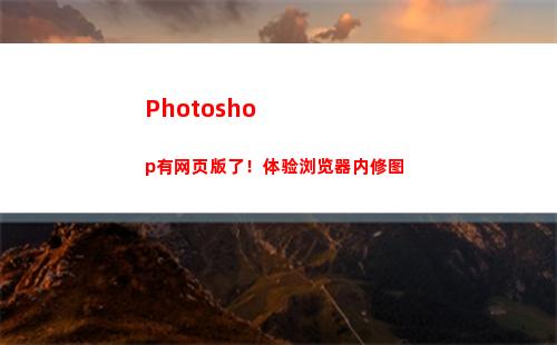 Photoshop有网页版了！体验浏览器内修图(photoshop电脑版怎么下载)