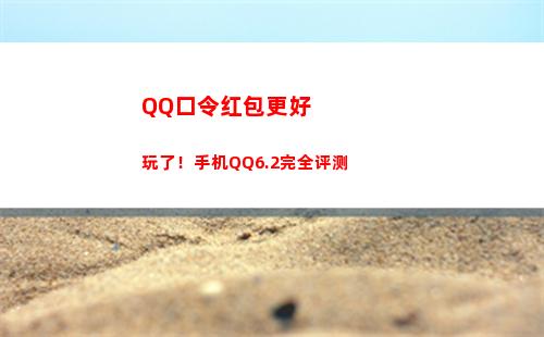 QQ口令红包更好玩了！手机QQ6.2完全评测(qq口令红包诈骗如何解决)