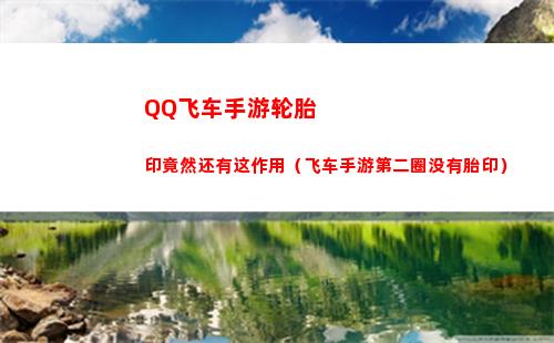 QQ飞车手游轮胎印竟然还有这作用（飞车手游第二圈没有胎印）
