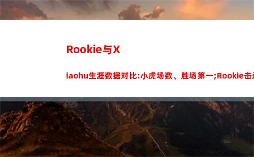 Rookie与Xiaohu生涯数据对比:小虎场数、胜场第一;Rookie击杀第一