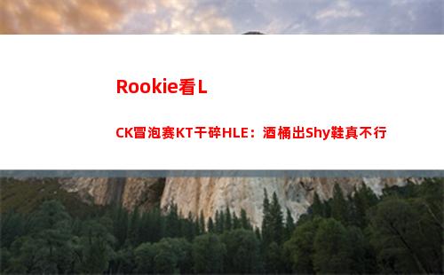 Rookie看LCK冒泡赛KT干碎HLE：酒桶出Shy鞋真不行