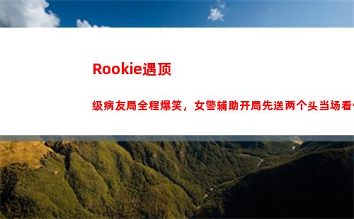Rookie遇顶级病友局全程爆笑，女警辅助开局先送两个头当场看傻