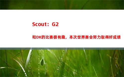 Scout：G2和DK的比赛很有趣，本次世界赛会努力取得好成绩