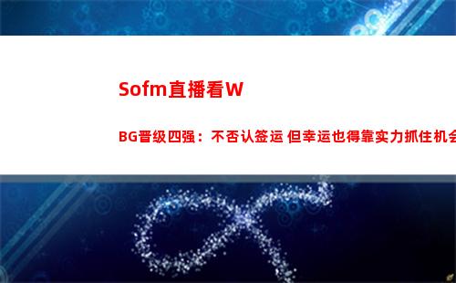 Sofm直播看WBG晋级四强：不否认签运 但幸运也得靠实力抓住机会！
