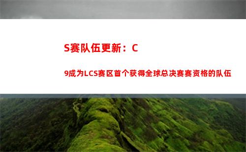 S赛队伍更新：C9成为LCS赛区首个获得全球总决赛赛资格的队伍