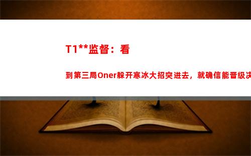 T1代理监督：看到第三局Oner躲开寒冰大招突进去，就确信能晋级决赛