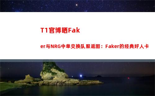 T1官博晒Faker与NRG中单交换队服返图：Faker的经典好人卡