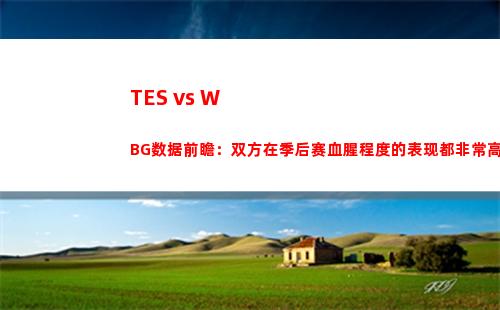 TES vs WBG数据前瞻：双方在季后赛血腥程度的表现都非常高