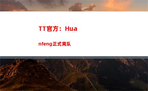 TT官方：Huanfeng正式离队