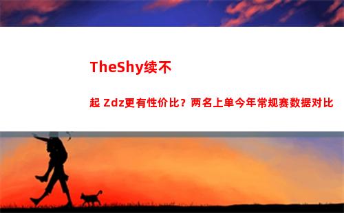 TheShy续不起 Zdz更有性价比？两名上单今年常规赛数据对比