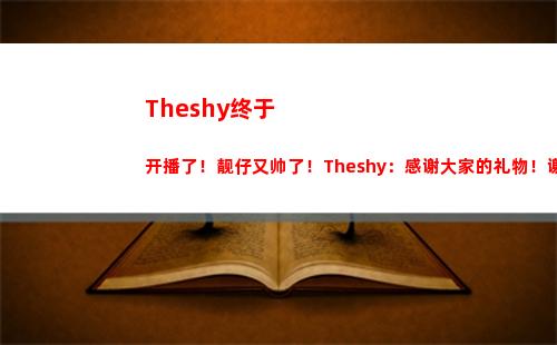 Theshy终于开播了！靓仔又帅了！Theshy：感谢大家的礼物！谢谢！