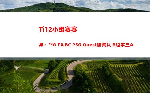 Ti12小组赛赛果：SMG TA BC PSG.Quest被淘汰 B组第三AR C组第一LGD