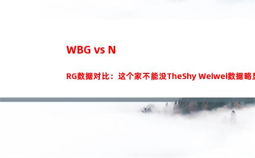 WBG vs NRG数据对比：这个家不能没TheShy Weiwei数据略显离谱