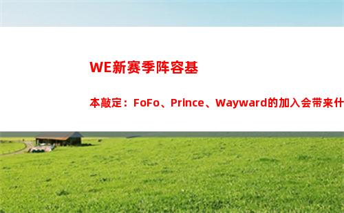 WE新赛季阵容基本敲定：FoFo、Prince、Wayward的加入会带来什么？