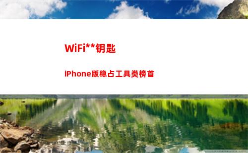 WiFi万能钥匙iPhone版稳占工具类榜首(wifi万能钥匙手机版下载哪个好)