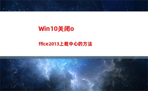 Win10关闭office2013上载中心的方法(win10关闭office上载中心)