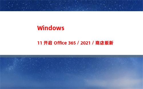 Windows 11 开启 Office 365 / 2021 / 商店版新界面方法