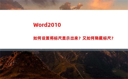 Word2010如何设置将标尺显示出来？又如何隐藏标尺？(word2010密钥永久激活)
