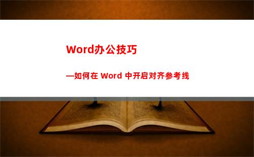 Word办公技巧—如何在 Word 中开启对齐参考线(Word办公技巧:文档表格数据降序排序技巧)