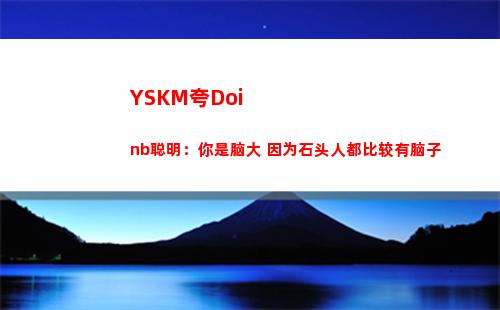 YSKM夸Doinb聪明：你是脑大 因为石头人都比较有脑子