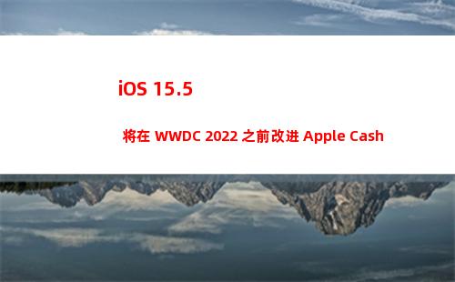 iOS 15.5 将在 WWDC 2022 之前改进 Apple Cash 等