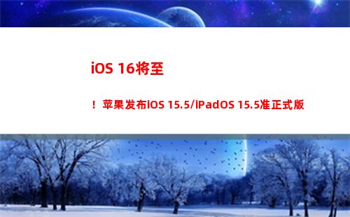 iOS 16将至！苹果发布iOS 15.5/iPadOS 15.5准正式版