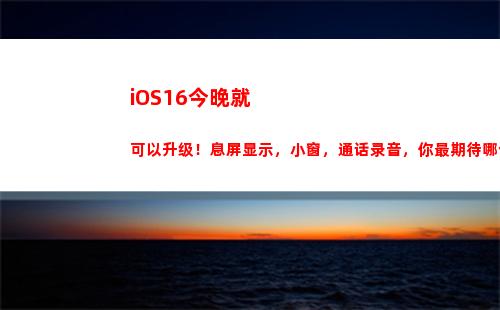 iOS16今晚就可以升级！息屏显示，小窗，通话录音，你最期待哪个