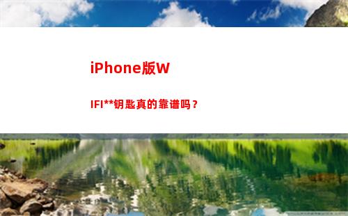 iPhone版WIFI万能钥匙真的靠谱吗？(iphone版微信的视频号)