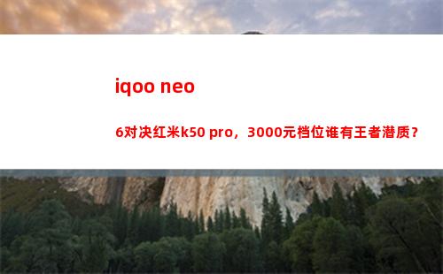 iqoo neo6对决红米k50 pro，3000元档位谁有王者潜力素质？