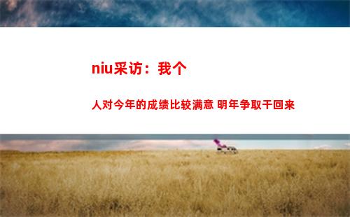 niu采访：我个人对今年的成绩比较满意 明年争取干回来