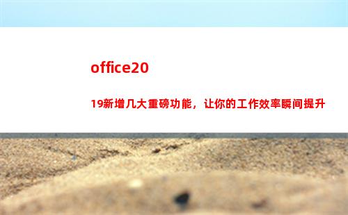 office2019新增几大重磅功能，让你的工作效率瞬间提升(office2019)