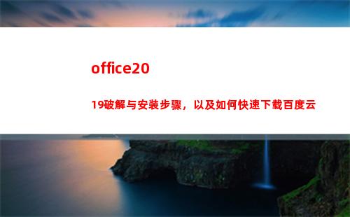 office2019破解与安装步骤，以及如何快速下载百度云(office2019)