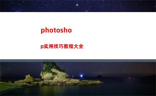 photoshop实用技巧教程大全(photoshop教程)