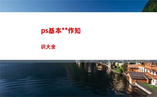ps基本操作知识大全(ps基本操作快捷键)