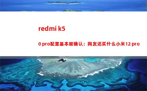 redmi k50 pro摆设基础被确认：网友还买什么小米12 pro