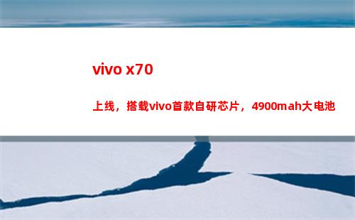 vivo x70上线，搭载vivo首款自行研制芯片，4900mah大干电池