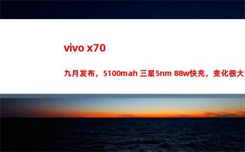 vivo x70暮秋颁布，5100mah+三星5nm+88w快充，变革很大